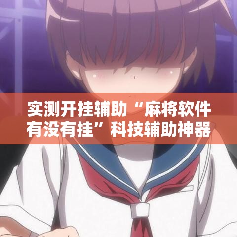实测开挂辅助“麻将软件有没有挂	”科技辅助神器手机版教程