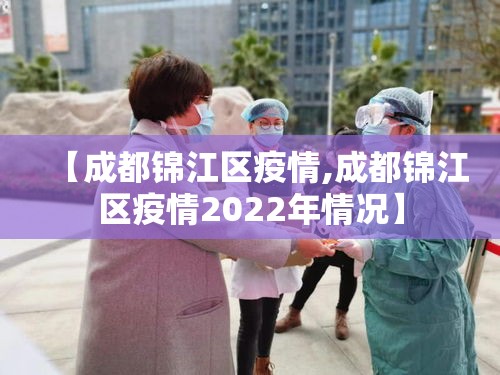 【成都锦江区疫情,成都锦江区疫情2022年情况】 【成都锦江区疫情,成都锦江区疫情2022年情况】