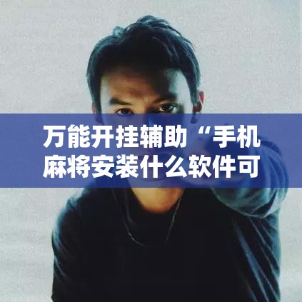 万能开挂辅助“手机麻将安装什么软件可以赢!辅助神器插件下载