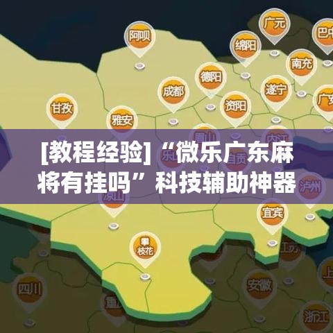 [教程经验]“微乐广东麻将有挂吗”科技辅助神器手机版教程
