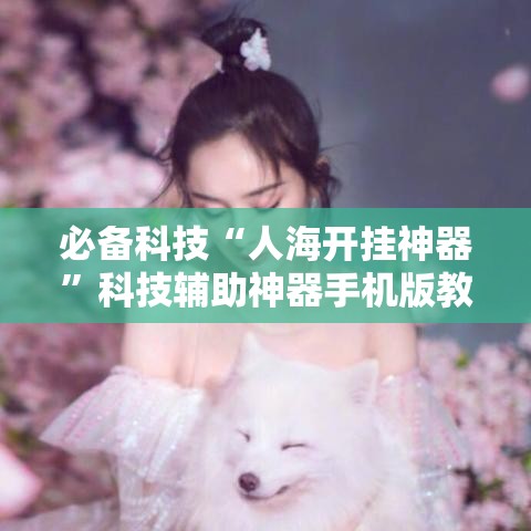 必备科技“人海开挂神器	”科技辅助神器手机版教程