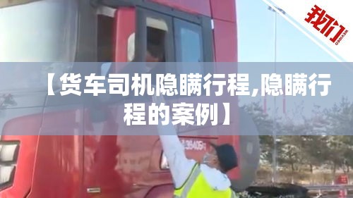 【货车司机隐瞒行程,隐瞒行程的案例】