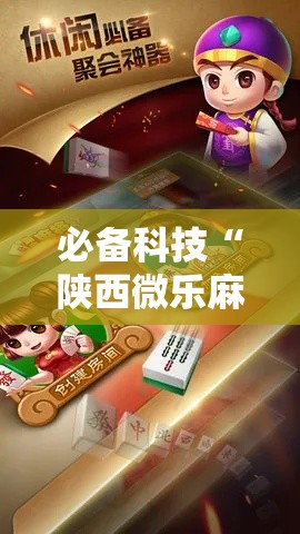 必备科技“陕西微乐麻将万能开挂器!辅助神器插件下载
