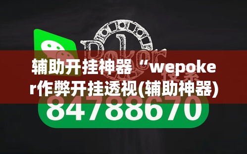 辅助开挂神器“wepoker作弊开挂透视(辅助神器)开挂详细教程
