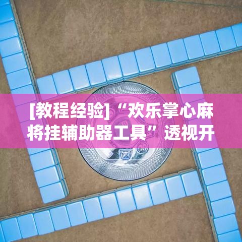 [教程经验]“欢乐掌心麻将挂辅助器工具	”透视开挂辅助教程