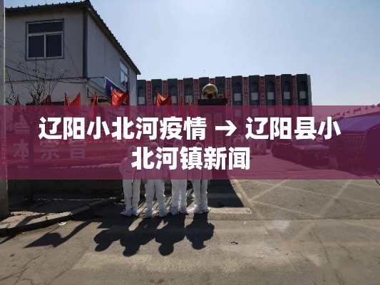 辽阳小北河疫情 → 辽阳县小北河镇新闻