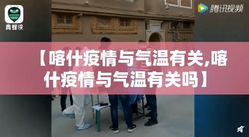 【喀什疫情与气温有关,喀什疫情与气温有关吗】 【喀什疫情与气温有关,喀什疫情与气温有关吗】
