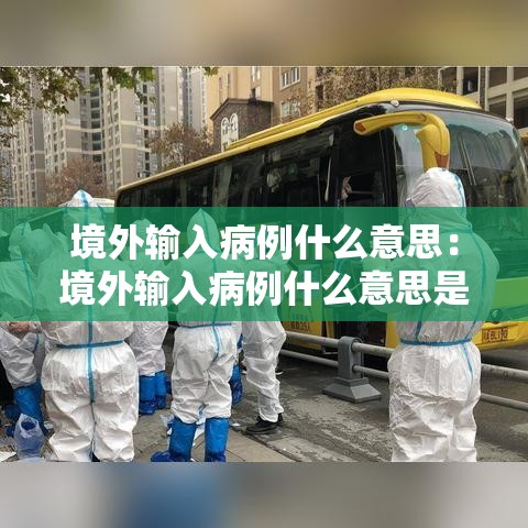 境外输入病例什么意思：境外输入病例什么意思是中国人还是外国人