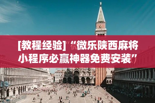 [教程经验]“微乐陕西麻将小程序必赢神器免费安装”科技辅助神器手机版教程