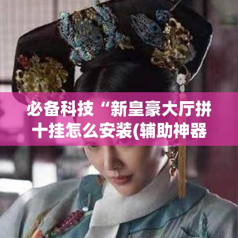 必备科技“新皇豪大厅拼十挂怎么安装(辅助神器)开挂详细教程