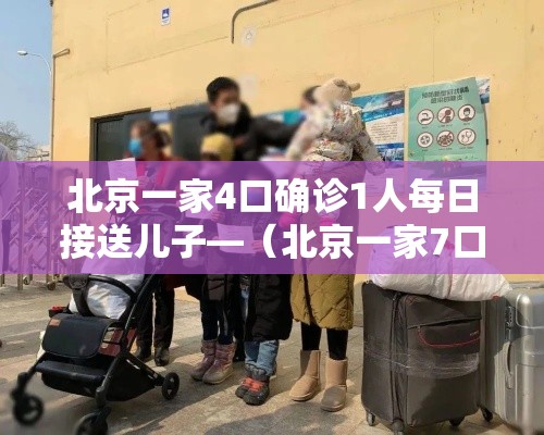 北京一家4口确诊1人每日接送儿子—（北京一家7口均感染,密切接触者432人）