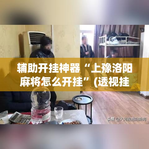 辅助开挂神器“上豫洛阳麻将怎么开挂”(透视挂)辅助透视教程