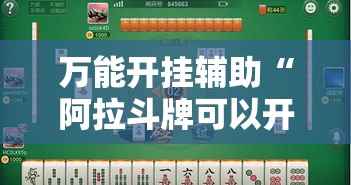 万能开挂辅助“阿拉斗牌可以开挂吗	”透视开挂辅助教程