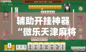 辅助开挂神器“微乐天津麻将怎么开挂”科技辅助神器手机版教程