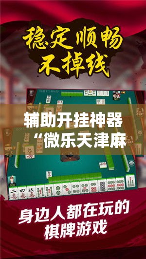 辅助开挂神器“微乐天津麻将怎么开挂”科技辅助神器手机版教程