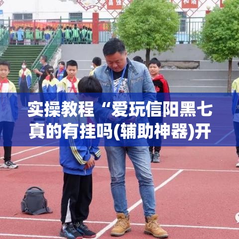 实操教程“爱玩信阳黑七真的有挂吗(辅助神器)开挂详细教程