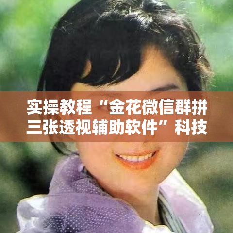 实操教程“金花微信群拼三张透视辅助软件”科技辅助神器手机版教程