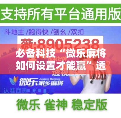 必备科技“微乐麻将如何设置才能赢	”透视开挂辅助教程