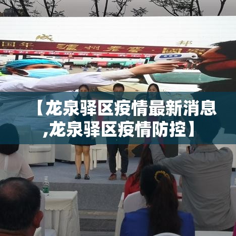 【龙泉驿区疫情最新消息,龙泉驿区疫情防控】 【龙泉驿区疫情最新消息,龙泉驿区疫情防控】