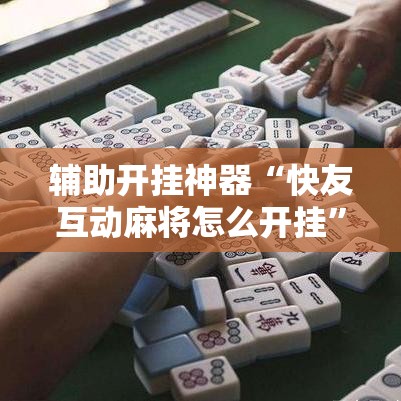 辅助开挂神器“快友互动麻将怎么开挂”透视开挂辅助教程