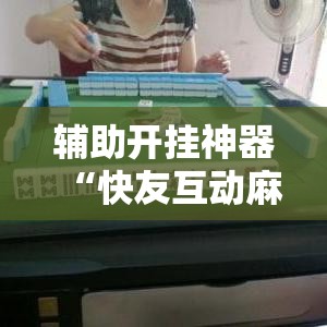 辅助开挂神器“快友互动麻将怎么开挂”透视开挂辅助教程