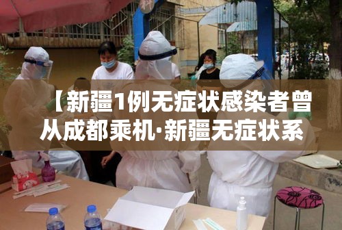 【新疆1例无症状感染者曾从成都乘机·新疆无症状系亲属 1人曾在成都乘机】