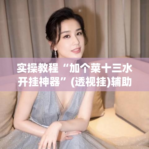 实操教程“加个菜十三水开挂神器”(透视挂)辅助透视教程
