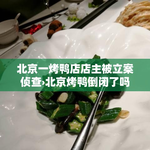 北京一烤鸭店店主被立案侦查›北京烤鸭倒闭了吗