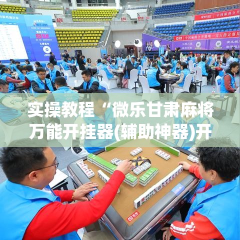 实操教程“微乐甘肃麻将万能开挂器(辅助神器)开挂详细教程 实操教程“微乐甘肃麻将万能开挂器(辅助神器)开挂详细教程