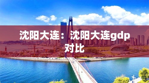 沈阳大连：沈阳大连gdp对比