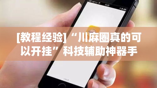 [教程经验]“川麻圈真的可以开挂	”科技辅助神器手机版教程