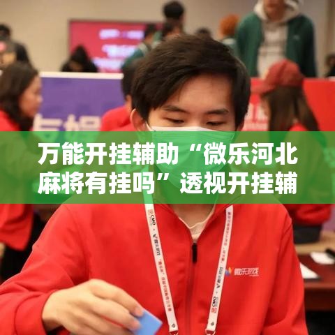 万能开挂辅助“微乐河北麻将有挂吗”透视开挂辅助教程