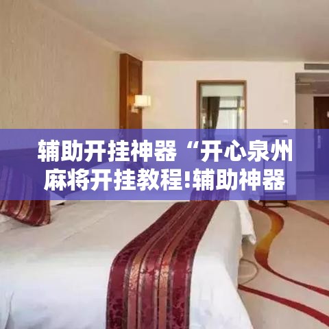 辅助开挂神器“开心泉州麻将开挂教程!辅助神器插件下载