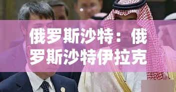 俄罗斯沙特：俄罗斯沙特伊拉克