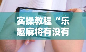 实操教程“乐趣麻将有没有挂	”科技辅助神器手机版教程