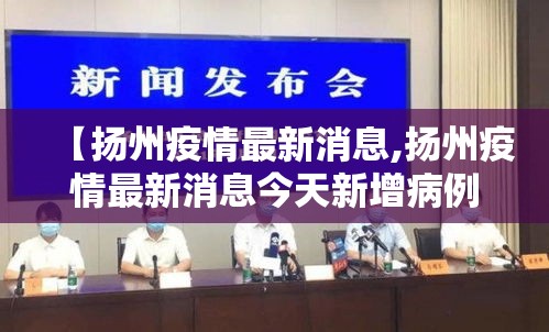 【扬州疫情最新消息,扬州疫情最新消息今天新增病例】