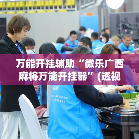 万能开挂辅助“微乐广西麻将万能开挂器	”(透视挂)辅助透视教程