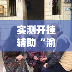 实测开挂辅助“渝都亲友圈有挂吗可以开挂吗(辅助神器)开挂详细教程