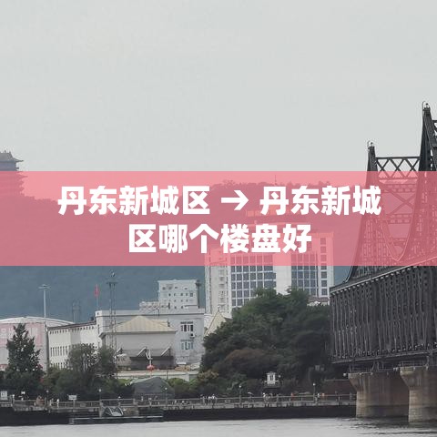 丹东新城区 → 丹东新城区哪个楼盘好 丹东新城区 → 丹东新城区哪个楼盘好