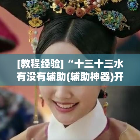 [教程经验]“十三十三水有没有辅助(辅助神器)开挂详细教程