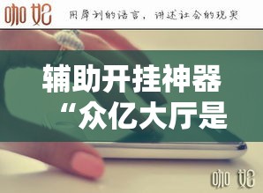 辅助开挂神器“众亿大厅是不是有挂”透视开挂辅助教程