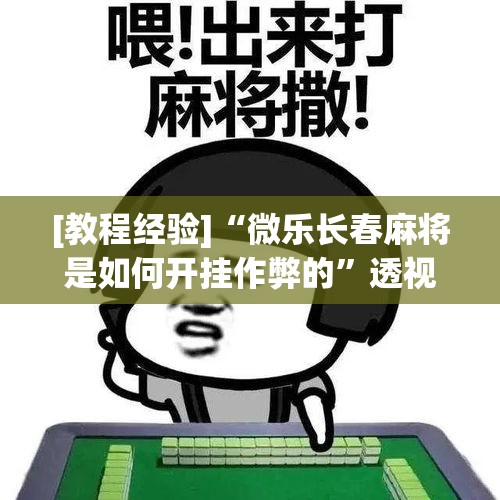 [教程经验]“微乐山西麻将开挂教程”透视开挂辅助教程