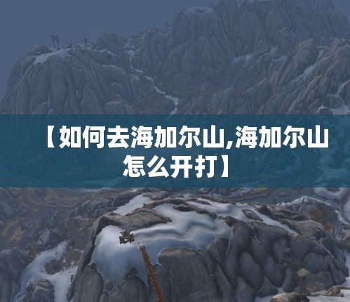 【如何去海加尔山,海加尔山怎么开打】