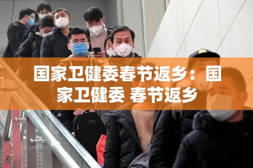 国家卫健委春节返乡：国家卫健委 春节返乡