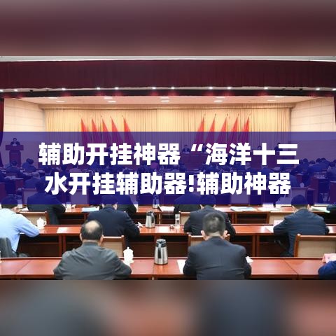 辅助开挂神器“海洋十三水开挂辅助器!辅助神器插件下载 辅助开挂神器“海洋十三水开挂辅助器!辅助神器插件下载