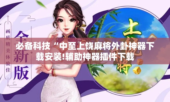 必备科技“中至上饶麻将外卦神器下载安装!辅助神器插件下载