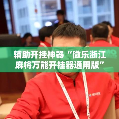 辅助开挂神器“微乐浙江麻将万能开挂器通用版	”透视开挂辅助教程