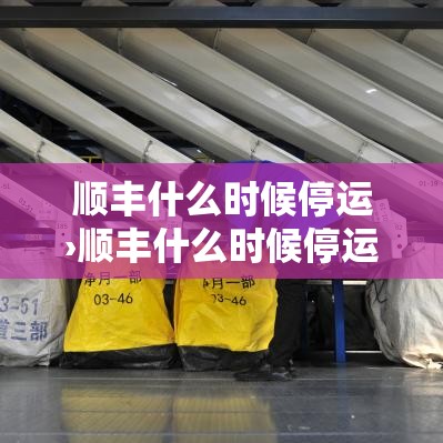 顺丰什么时候停运›顺丰什么时候停运了