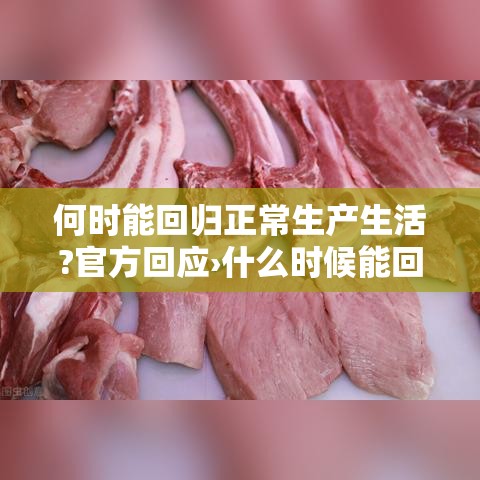 何时能回归正常生产生活?官方回应›什么时候能回归