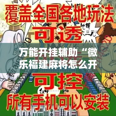 万能开挂辅助“微乐福建麻将怎么开挂”科技辅助神器手机版教程